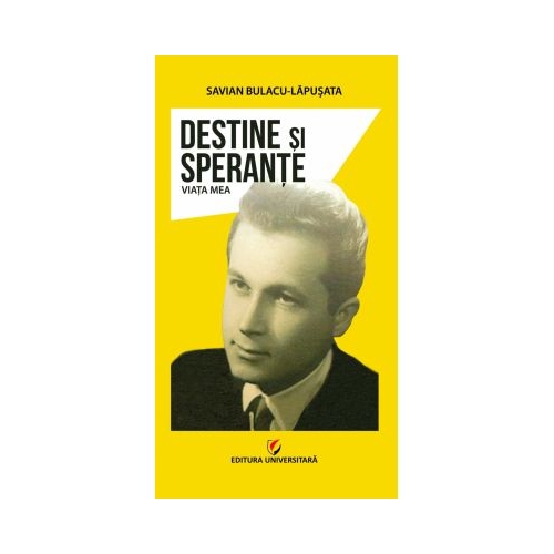 Destine si sperante. Viata mea - Savian Bulacu-Lapusata