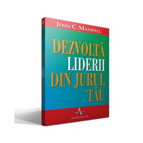 DEZVOLTA LIDERII DIN JURUL TAU - John C. Maxwell