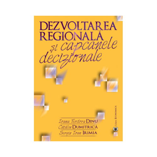 Dezvoltarea regionala si capcanele decizionale - Ioana Teodora Dinu, Catalin Dumitrica, Sergiu Ioan Irimia