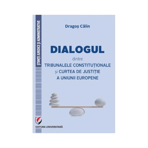 Dialogul dintre Tribunalele Constitutionale si Curtea de Justitie a Uniunii Europene - Dragos Calin