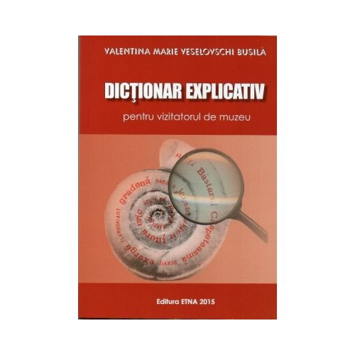 Dictionar explicativ pentru vizitatorul de muzeu (Valentina Marie Veselovschi Busila)