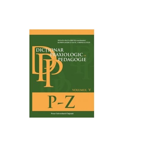 Dictionar praxiologic de pedagogie. Volumul V (P-Z) - Musata-Dacia Bocos, Cornelia Stan, Ramona Radut-Taciu