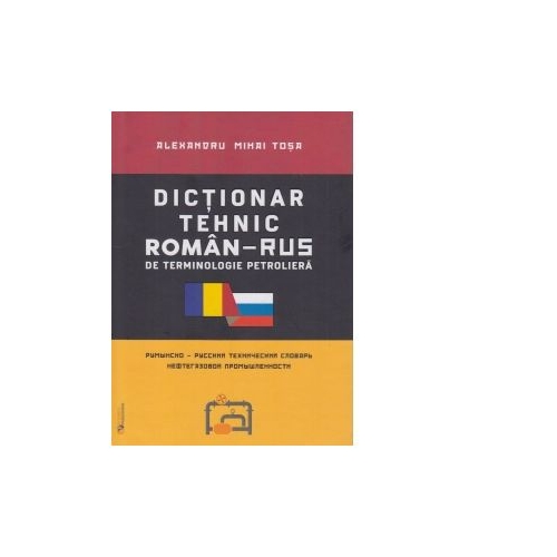 Dictionar tehnic roman-rus / rus-roman de terminologie petroliera - Alexandru Mihai Tosa