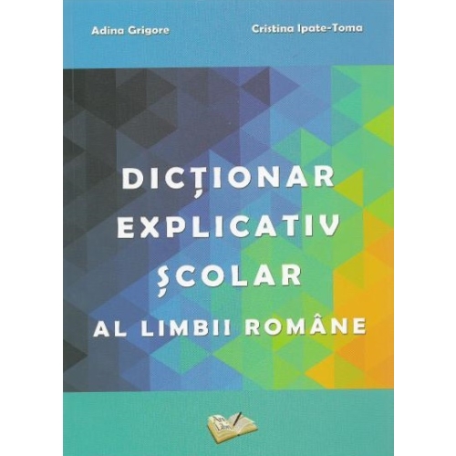 Dictionar explicativ scolar al limbii romane - Adina Grigore, Cristina Ipate-Toma