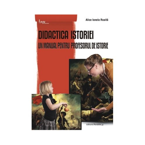 Didactica istoriei. Un manual pentru profesorul de istorie - Alice Ionela Roaita