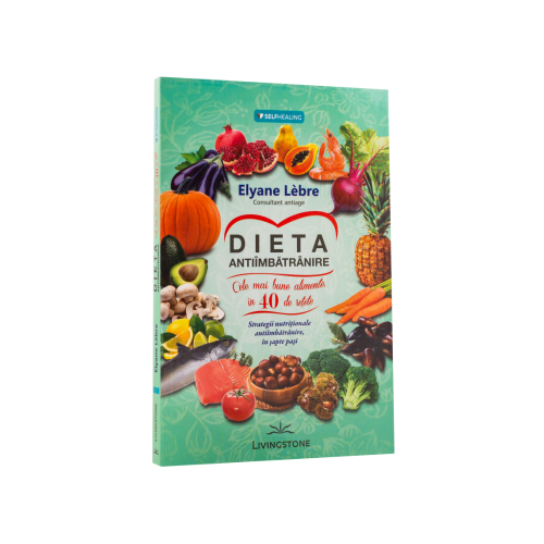 Dieta antiimbatranire. Cele mai bune alimente in 40 de retete. Strategii nutritionale antiimbatranire, in sapte pasi - Elyane Lebre