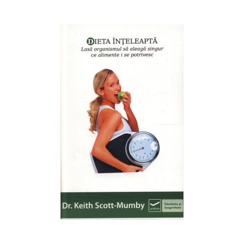 Dieta inteleapta - Lasa organismul sa aleaga singur ce alimente i se potrivesc (Keith Scott-Mumby)