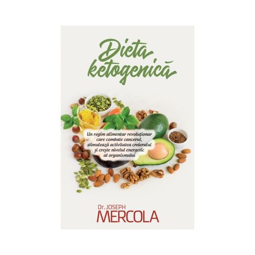 Dieta ketogenica. Un regim alimentar revolutionar care combate cancerul, stimuleaza activitatea creierului si creste nivelul energetic al organismului - Joseph Mercola Naturista Atman grupdzc