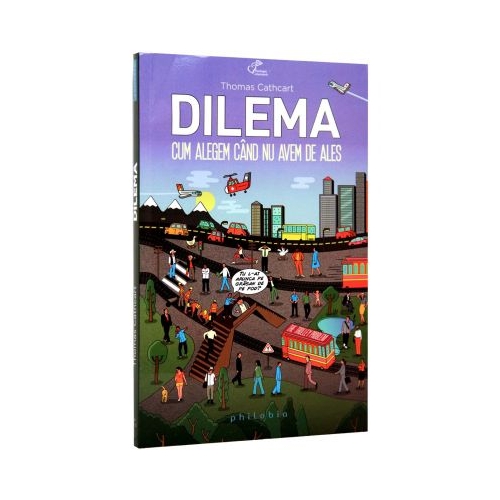 Dilema. Cum alegem cand nu avem de ales - Thomas Cathcart