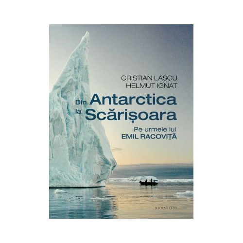 Din Antarctica la Scarisoara. Pe urmele lui Emil Racovita - Cristian Lascu, Helmut Ignat