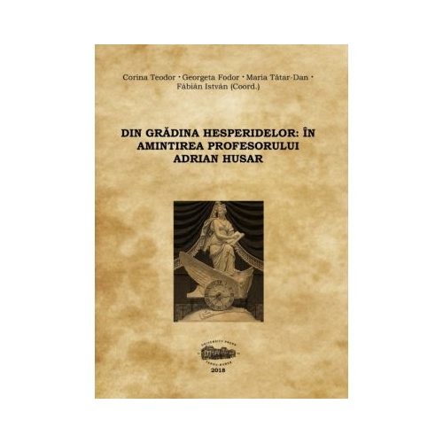Din gradina hesperidelor. In amintirea profesorului Adrian Husar - Corina Teodor, Georgeta Fodor, Maria Tatar-Dan, Fabian Istvan