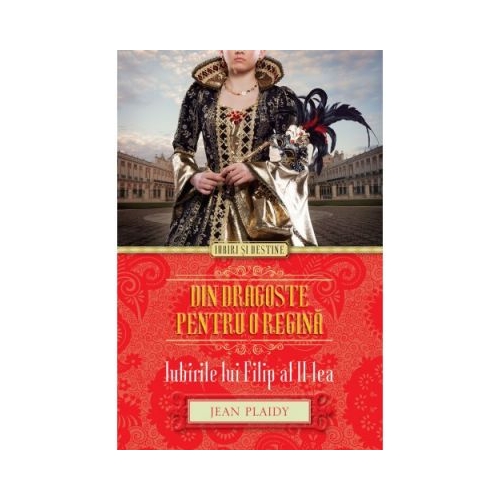 Din dragoste pentru o regina. Iubirile lui Filip al II-lea - Jean Plaidy