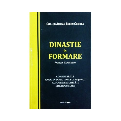 Dinastie in formare. Familia Ceausescu - Adrian Eugen Cristea