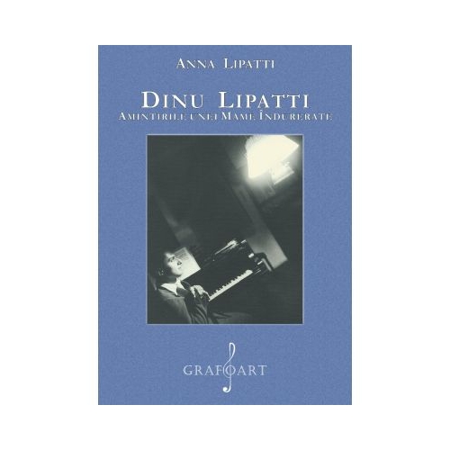 Dinu Lipatti. Amintirile unei mame indurerate - Anna Lipatti