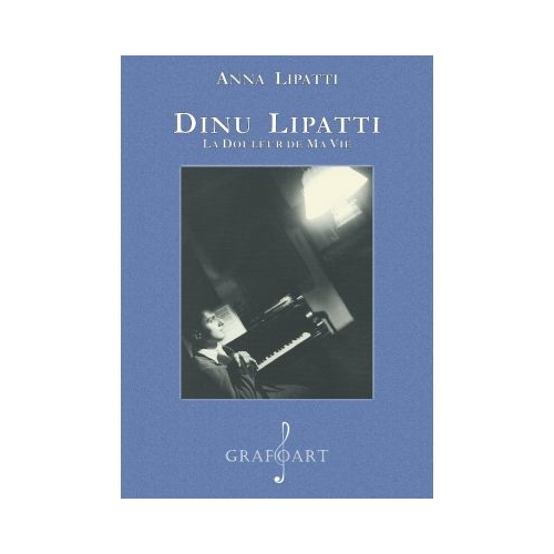 Dinu Lipatti. La douleur de ma vie - Anna Lipatti