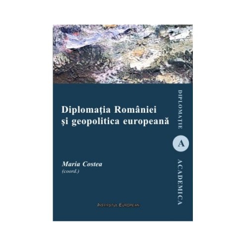 Diplomatia Romaniei si geopolitica europeana - Maria Costea