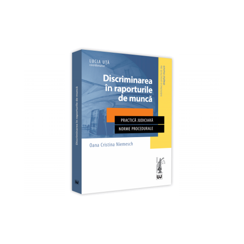 Discriminarea in raporturile de munca. Practica judiciara. Norme procedurale - Oana Cristina Niemesch