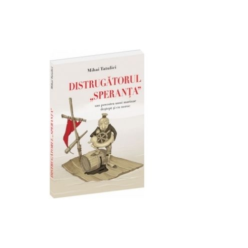 Distrugatorul Speranta sau povestea unui marinar destept si cu noroc - Mihai Tatulici