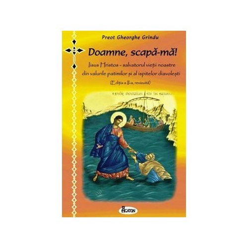 Doamne, scapa-ma! Iisus Hristos - salvatorul vietii noastre din valurile patimilor si al ispitelor diavolesti - Preot Gheorghe Grindu