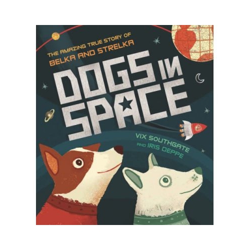 Dogs in Space: The Amazing True Story of Belka and Strelka - Victoria Southgate