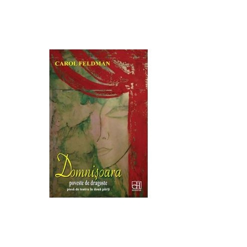 Domnisoara. Poveste de dragoste - piesa de teatru in doua parti - Carol Feldman