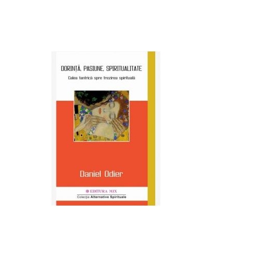 Dorinta, pasiune, spiritualitate. Calea tantrica spre trezirea spirituala - Daniel Odier