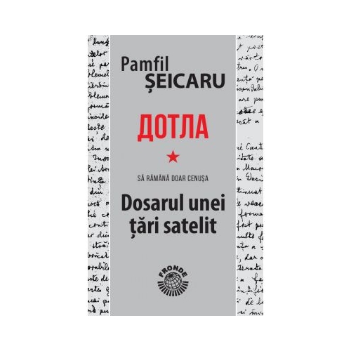 Dotla - Sa ramana doar cenusa - Dosarul unei tari satelit - Pamfil Seicaru