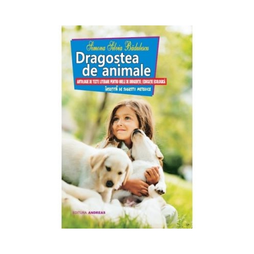 Dragostea de animale. Antologie de texte literare pentru orele de dirigentie / educatie ecologica - Simona Silvia Badulescu