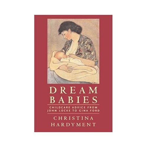 Dream Babies. Childcare Advice From John Locke to Gina Ford - Christina Hardyment