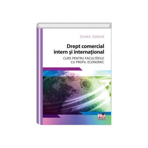 Drept comercial intern si international. Curs pentru facultatile cu profil economic - Diana Gorun