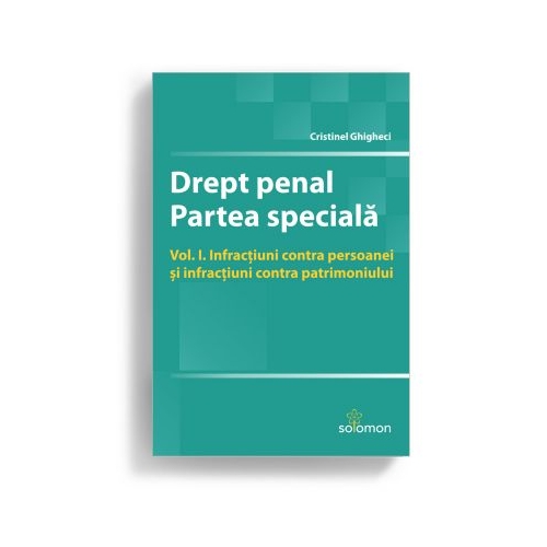 Drept penal. Partea speciala. Vol. I. Infractiuni contra persoanei si infractiuni contra patrimoniului - Cristinel Ghigheci