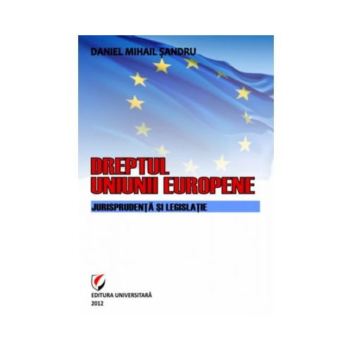 Dreptul Uniunii Europene. Jurisprudenta si legislatie - Daniel-Mihail Sandru