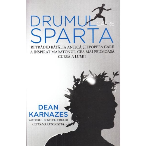 Drumul catre Sparta. Retraind batalia antica si epopeea care a inspirat maratonul, cea mai frumoasa cursa a lumii - Dean Karnazes