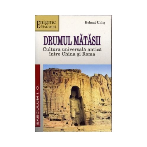 Drumul matasii. Cultura universala antica intre China si Roma - Helmut Uhling