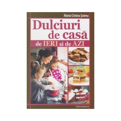 Dulciuri de casa de ieri si de azi - Maria Cristea Soimu