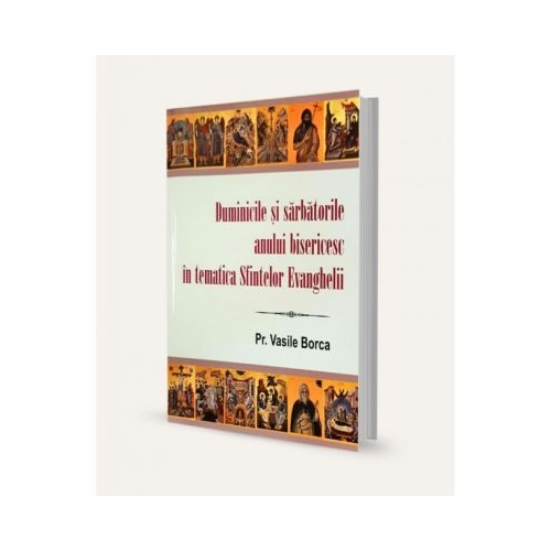 Duminicile si sarbatorile anului bisericesc in tematica Sfintelor Evanghelii - Vasile Borca