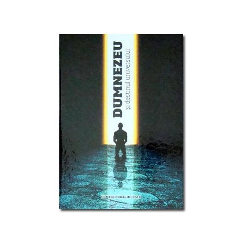 Dumnezeu si destinul universului - Dumitru Draghicescu