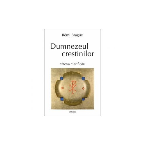 Dumnezeul crestinilor - cateva clarificari - Rémi Brague