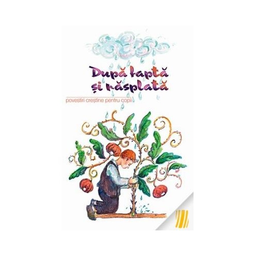 Dupa fapta si rasplata. Povestiri crestine pentru copii. Traducere de Ana Florea