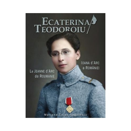 Ecaterina Teodoroiu - Ioana D'Arc a Romaniei - Mariana Cojan Negulescu
