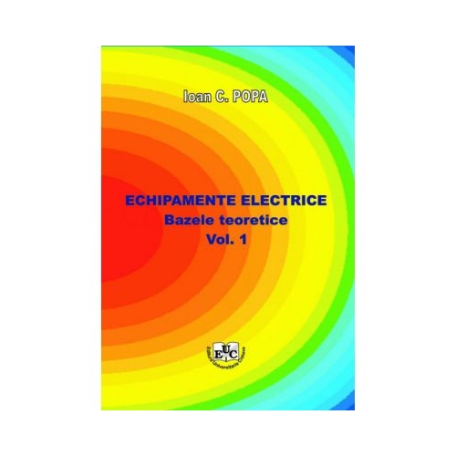 Echipamente electrice. Bazele teoretice, volumul I - Ioan C. Popa