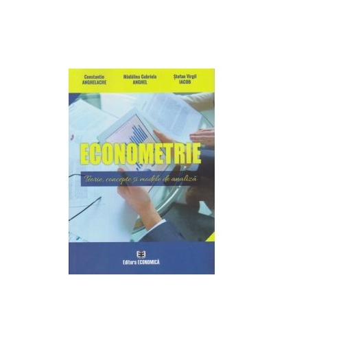 Econometrie. Teorie, concepte și modele de analiza - Constantin Anghelache, Madalina Gabriela Anghel, Stefan Virgil Iacob