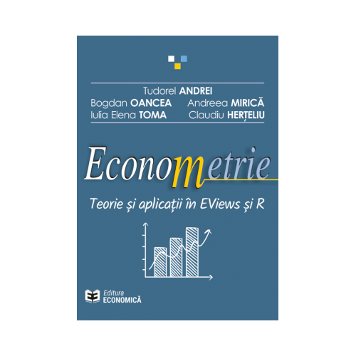 Econometrie. Teorie si aplicatii in EViews si R - Tudorel Andrei, Bogdan Oancea, Andreea Mirica, Iulia Elena Toma, Claudiu Herteliu