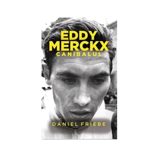Eddy Merckx. Canibalul - Daniel Friebe