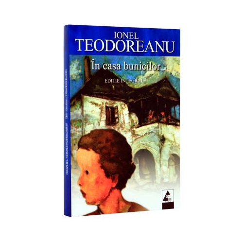 In casa bunicilor. Editie integrala - Ionel Teodoreanu. Volum publicat de editura Agora