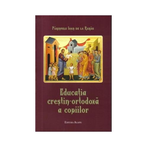 Educatia crestin-ortodoxa a copiilor - Parintele Ioan de la Rarau