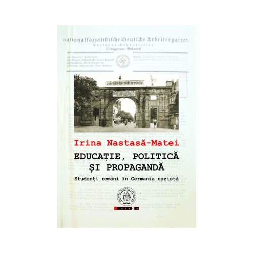 Educatie, politica si propaganda. Studenti romani in Germania nazista - Irina Nastasa-Matei