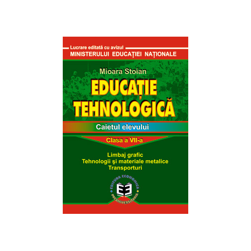 Educatie tehnologica. Caietul elevului, clasa a VII-a. Limbaj grafic, tehnologii si materiale metalice, transporturi - Mioara Stoian
