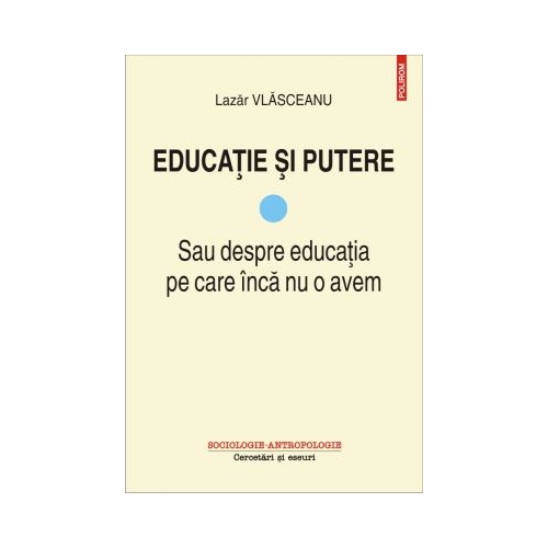 Educatie si putere. Sau despre educatia pe care inca nu o avem - Lazar Vlasceanu