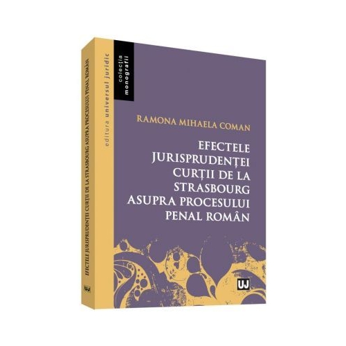 Efectele jurisprudentei Curtii de la Strasbourg asupra procesului penal roman - Ramona Mihaela Coman